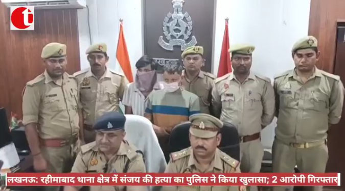 लखनऊ: रहीमाबाद थाना क्षेत्र में संजय की हत्या का पुलिस ने किया खुलासा; 2 आरोपी गिरफ्तार