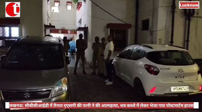 लखनऊ: सीबीसीआईडी में तैनात एएसपी की पत्नी ने की आत्महत्या, शव कब्जे में लेकर भेजा गया पोस्टमार्टम हाउस