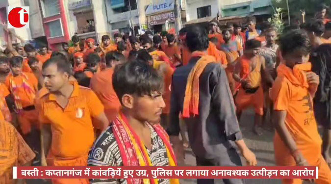 बस्ती: कप्तानगंज में कांवड़ियें हुए उग्र, पुलिस पर लगाया अनावश्यक उत्पीड़न का आरोप