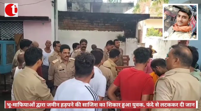 भू-माफियाओं द्वारा जमीन हड़पने की साजिश का शिकार हुआ था युवक, फंदे से लटककर दी जान