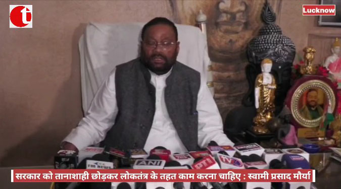 सरकार को तानाशाही छोड़कर लोकतंत्र के तहत काम करना चाहिए : स्वामी प्रसाद मौर्या