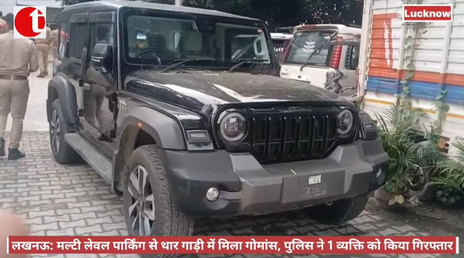 लखनऊ: मल्टी लेवल पार्किंग से थार गाड़ी में मिला गोमांस, पुलिस ने 1 व्यक्ति को किया गिरफ्तार
