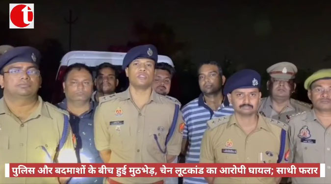 पुलिस और बदमाशों के बीच हुई मुठभेड़ में चेन लूटकांड का आरोपी घायल; साथी फरार