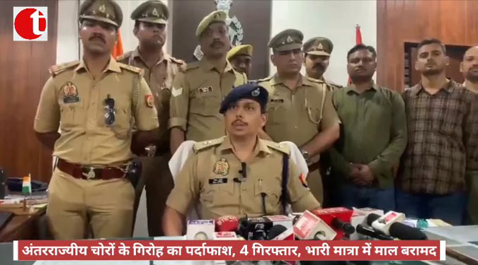 अंतरराज्यीय चोरों के गिरोह का पर्दाफाश, 4 गिरफ्तार, भारी मात्रा में माल बरामद