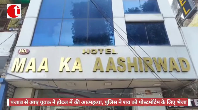 पंजाब से आए युवक ने होटल में की आत्महत्या, पुलिस ने शव को पोस्टमॉर्टम के लिए भेजा