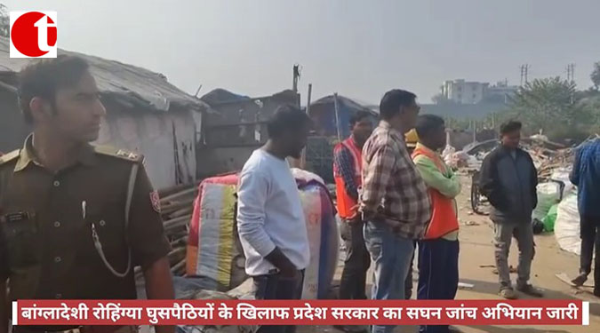बांग्लादेशी रोहिंग्या घुसपैठियों के खिलाफ प्रदेश सरकार का सघन जांच अभियान जारी