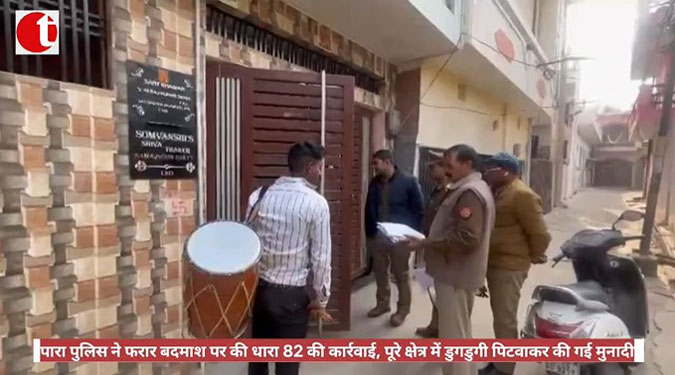 पारा पुलिस ने फरार बदमाश पर की धारा 82 की कार्रवाई, पूरे क्षेत्र में डुगडुगी पिटवाकर की गई मुनादी