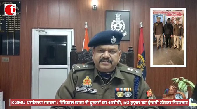 KGMU धर्मांतरण मामला : मेडिकल छात्रा से दुष्कर्म का आरोपी, 50 हज़ार का ईनामी डॉक्टर गिरफ्तार