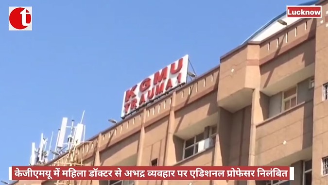 केजीएमयू में महिला डॉक्टर से अभद्र व्यवहार पर एडिशनल प्रोफेसर निलंबित