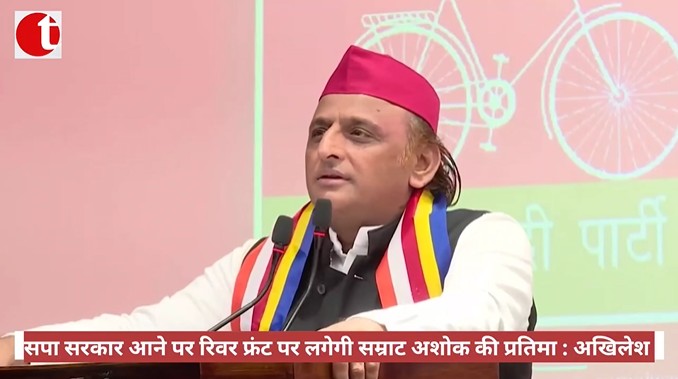 सपा सरकार आने पर रिवर फ्रंट पर लगेगी सम्राट अशोक की प्रतिमा : अखिलेश