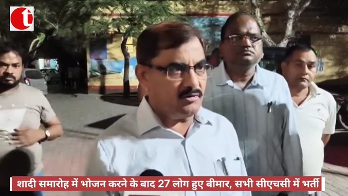 शादी समारोह में भोजन करने के बाद 27 लोग हुए बीमार, सभी सीएचसी में भर्ती
