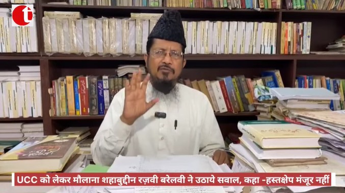 UCC को लेकर मौलाना शहाबुद्दीन रज़वी बरेलवी ने उठाये सवाल, कहा -हस्तक्षेप मंजूर नहीं
