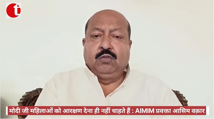 मोदी जी महिलाओं को आरक्षण देना ही नहीं चाहते हैं : AIMIM प्रवक्ता आसिम वक़ार