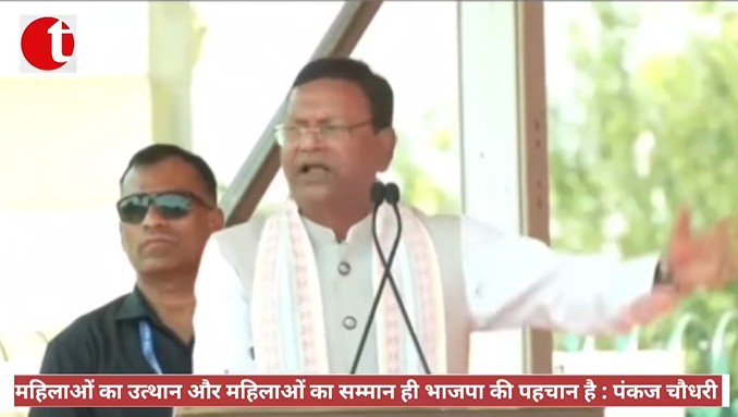 महिलाओं का उत्थान और महिलाओं का सम्मान ही भाजपा की पहचान है :पंकज चौधरी