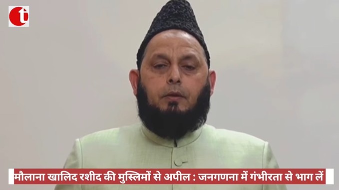 मौलाना खालिद रशीद की मुस्लिमों से अपील : जनगणना में गंभीरता से भाग लें