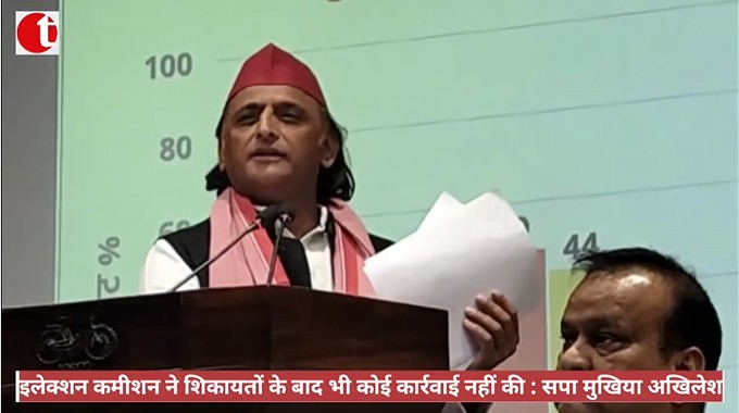 इलेक्शन कमीशन ने शिकायतों के बाद भी कोई कार्रवाई नहीं की : सपा मुखिया अखिलेश