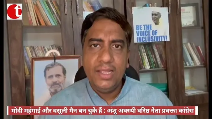 मोदी महंगाई और वसूली मैन बन चुके हैं : अंशु अवस्थी वरिष्ठ नेता प्रवक्ता कांग्रेस