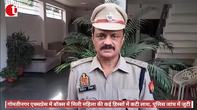 गोमतीनगर एक्सप्रेस में बॉक्स में मिली महिला की कई हिस्सों में कटी लाश, पुलिस जांच में जुटी