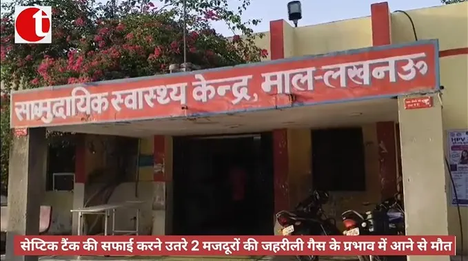 सेप्टिक टैंक की सफाई करने उतरे 2 मजदूरों की जहरीली गैस के प्रभाव में आने से मौत