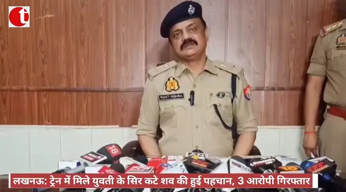 लखनऊ: ट्रेन में मिले युवती के सिर कटे शव की हुई पहचान, 3 आरोपी गिरफ्तार