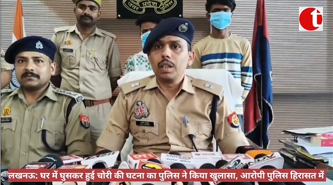 लखनऊ: घर में घुसकर हुई चोरी की घटना का पुलिस ने किया खुलासा, आरोपी पुलिस हिरासत में